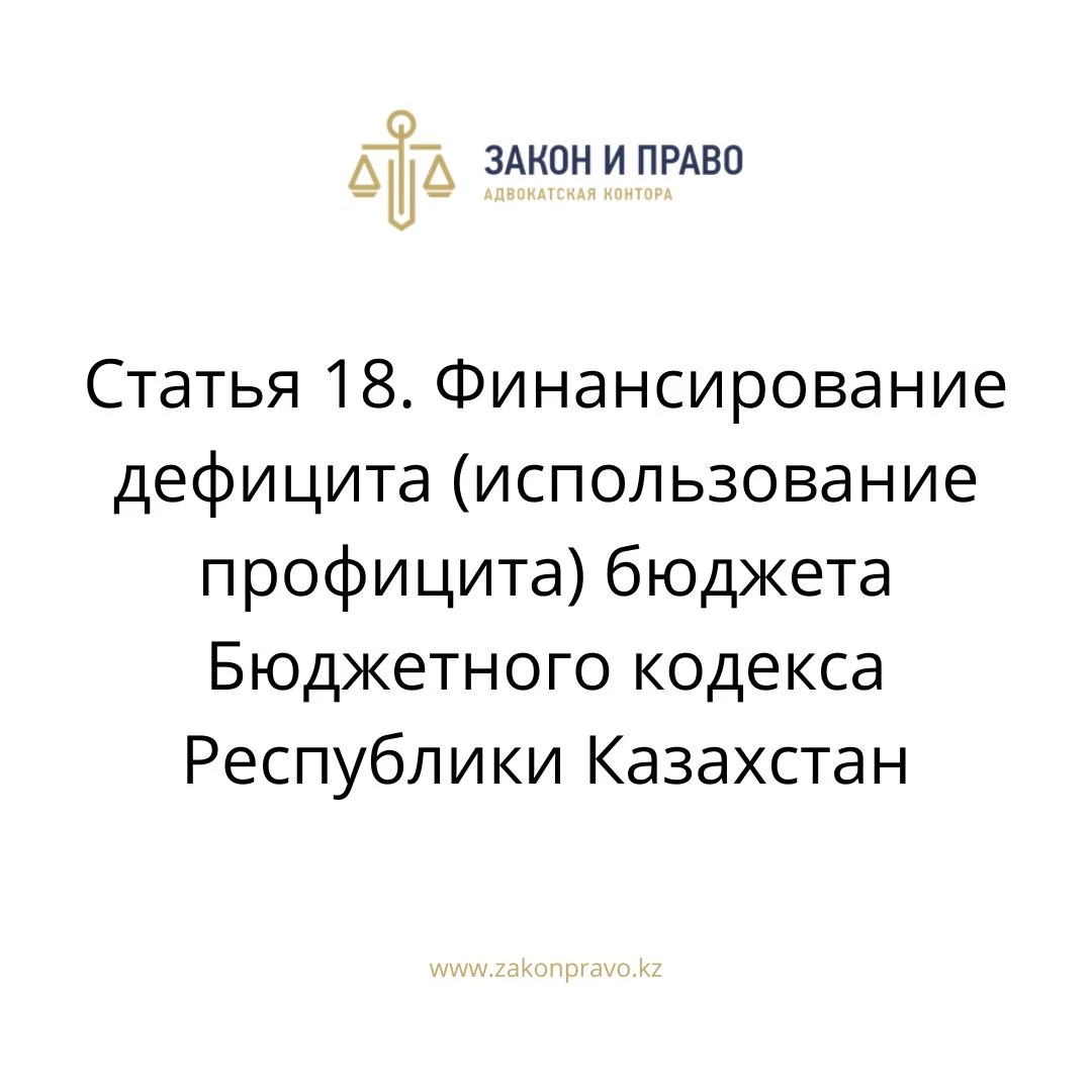 Статья 18. Финансирование дефицита (использование профицита) бюджета Бюджетного кодекса Республики Казахстан